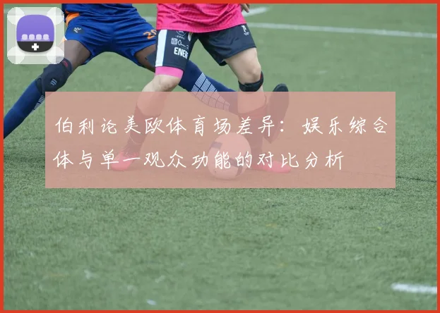 伯利论美欧体育场差异：娱乐综合体与单一观众功能的对比分析