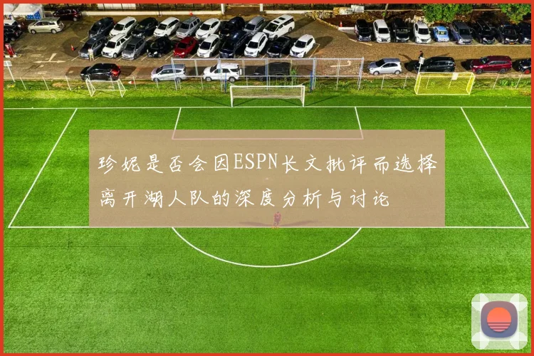 珍妮是否会因ESPN长文批评而选择离开湖人队的深度分析与讨论