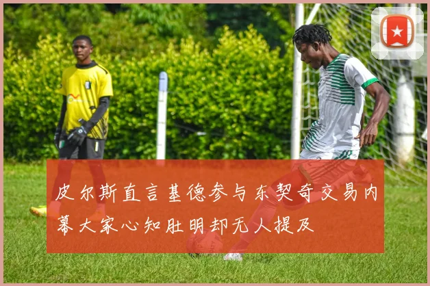 皮尔斯直言基德参与东契奇交易内幕大家心知肚明却无人提及