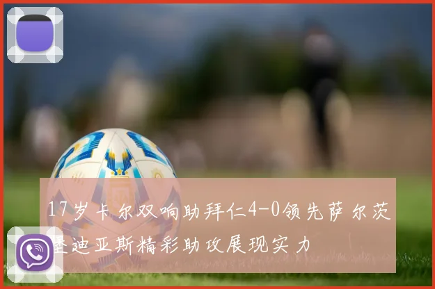17岁卡尔双响助拜仁4-0领先萨尔茨堡迪亚斯精彩助攻展现实力