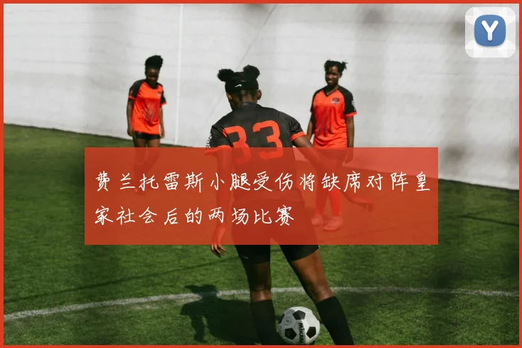 费兰托雷斯小腿受伤将缺席对阵皇家社会后的两场比赛