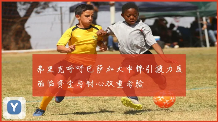 弗里克呼吁巴萨加大中锋引援力度面临资金与耐心双重考验