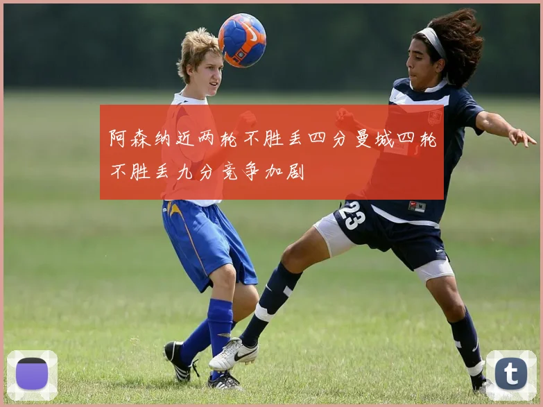 阿森纳近两轮不胜丢四分曼城四轮不胜丢九分竞争加剧